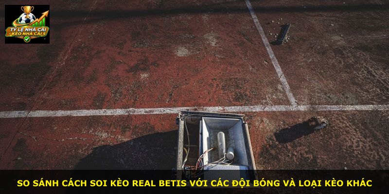 So sánh cách soi kèo Real Betis với các đội bóng và loại kèo khác