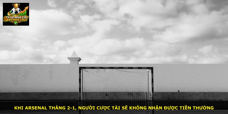 Khi Arsenal thắng 2-1, người cược Tài sẽ không nhận được tiền thưởng